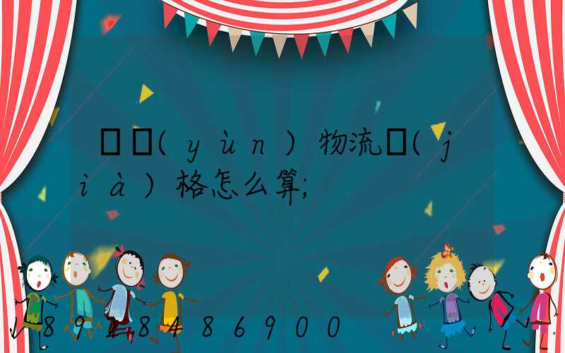 貨運(yùn)物流價(jià)格怎么算