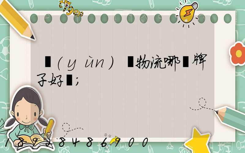 運(yùn)輸物流哪個牌子好點