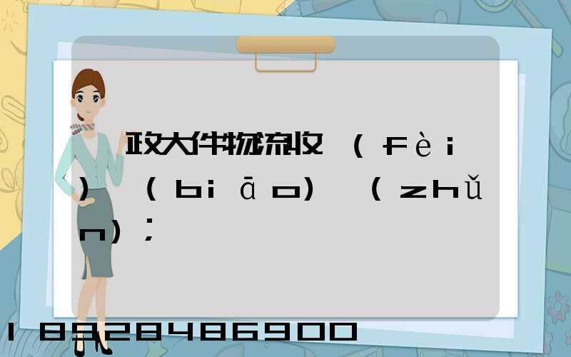郵政大件物流收費(fèi)標(biāo)準(zhǔn)