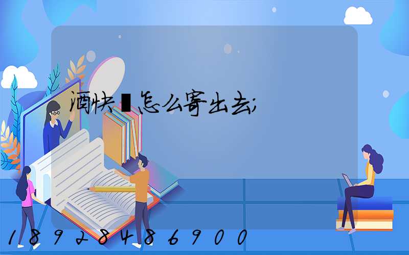 酒快遞怎么寄出去