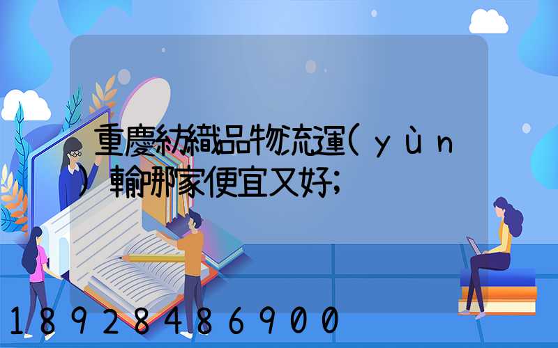 重慶紡織品物流運(yùn)輸哪家便宜又好