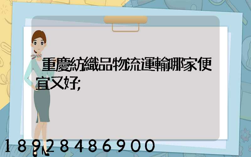 重慶紡織品物流運輸哪家便宜又好