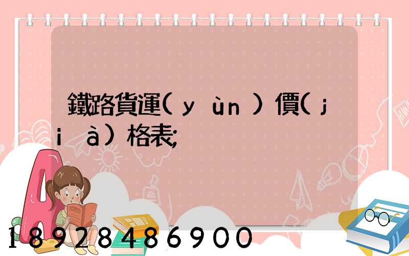 鐵路貨運(yùn)價(jià)格表