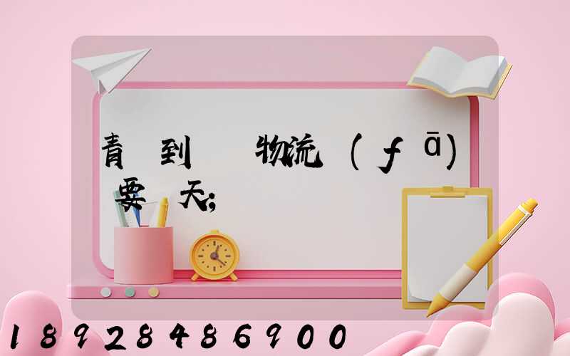 青島到無錫物流發(fā)貨要幾天