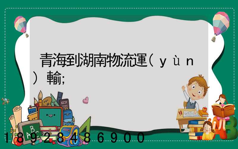 青海到湖南物流運(yùn)輸
