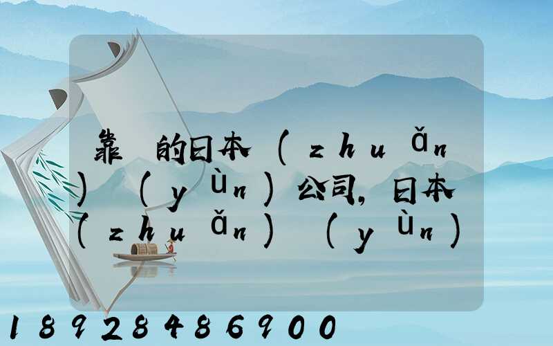 靠譜的日本轉(zhuǎn)運(yùn)公司,日本轉(zhuǎn)運(yùn)公司哪個(gè)比較好