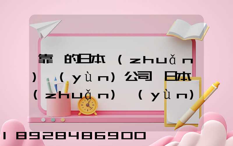 靠譜的日本轉(zhuǎn)運(yùn)公司,日本轉(zhuǎn)運(yùn)公司哪個比較好