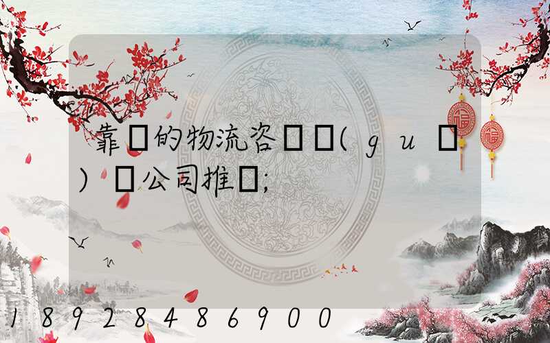 靠譜的物流咨詢規(guī)劃公司推薦