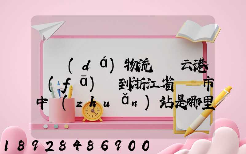 韻達(dá)物流從連云港發(fā)貨到浙江省東陽市中轉(zhuǎn)站是哪里