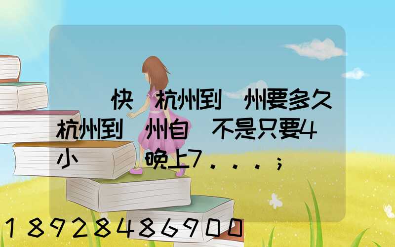 韻達快遞杭州到溫州要多久杭州到溫州自駕不是只要4個小時嗎從晚上7...