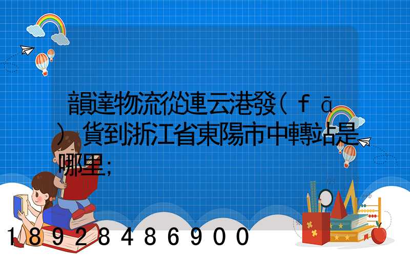 韻達物流從連云港發(fā)貨到浙江省東陽市中轉站是哪里