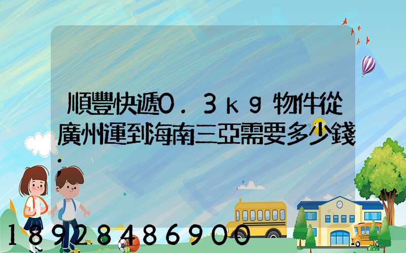 順豐快遞0.3kg物件從廣州運到海南三亞需要多少錢