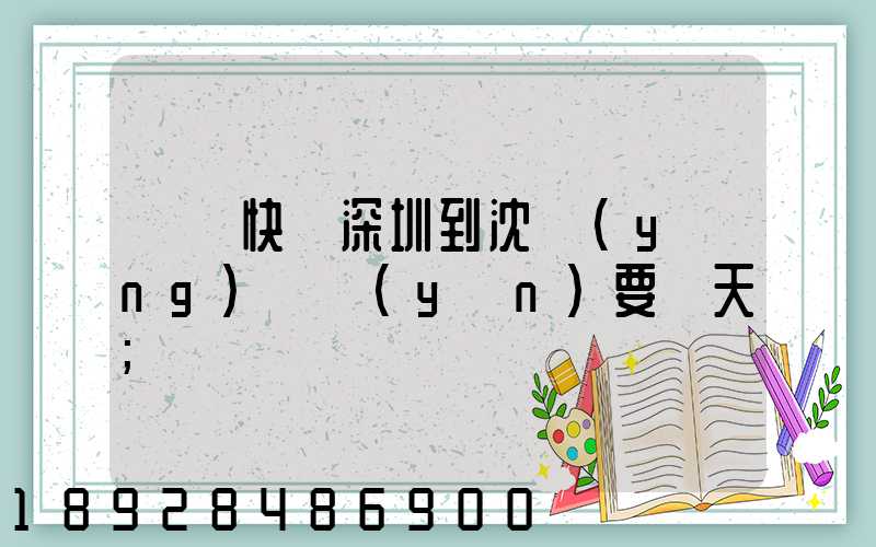 順豐快遞深圳到沈陽(yáng)陸運(yùn)要幾天