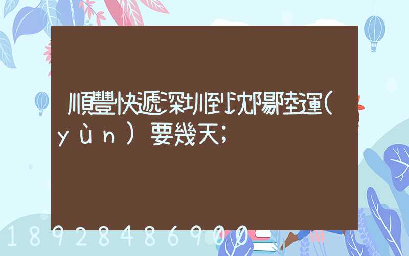順豐快遞深圳到沈陽陸運(yùn)要幾天