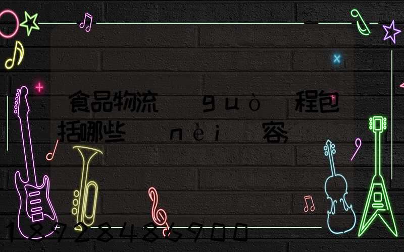 食品物流過(guò)程包括哪些內(nèi)容